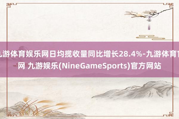 九游体育娱乐网日均揽收量同比增长28.4%-九游体育官网 九游娱乐(NineGameSports)官方网站