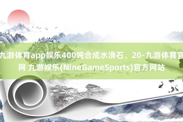 九游体育app娱乐400吨合成水滑石、20-九游体育官网 九游娱乐(NineGameSports)官方网站