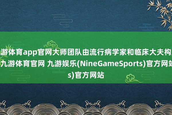 九游体育app官网大师团队由流行病学家和临床大夫构成-九游体育官网 九游娱乐(NineGameSports)官方网站