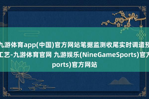 九游体育app(中国)官方网站笔据监测收尾实时调遣预科罚工艺-九游体育官网 九游娱乐(NineGameSports)官方网站