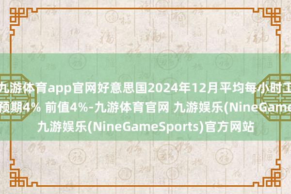 九游体育app官网好意思国2024年12月平均每小时工资年率录得3.9% 预期4% 前值4%-九游体育官网 九游娱乐(NineGameSports)官方网站