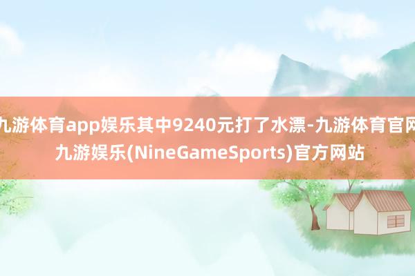 九游体育app娱乐其中9240元打了水漂-九游体育官网 九游娱乐(NineGameSports)官方网站