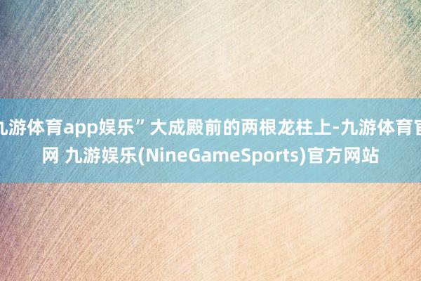 九游体育app娱乐”大成殿前的两根龙柱上-九游体育官网 九游娱乐(NineGameSports)官方网站